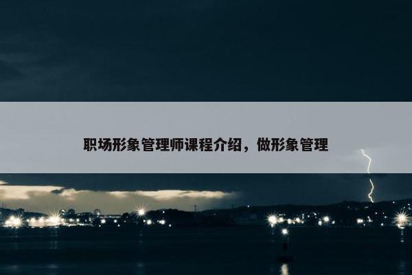 职场形象管理师课程介绍，做形象管理