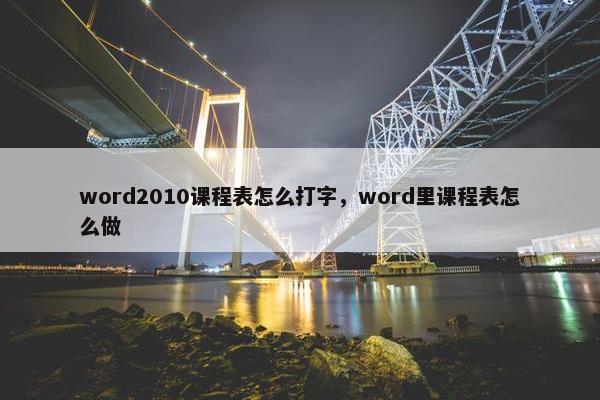 word2010课程表怎么打字，word里课程表怎么做