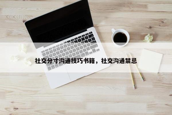 社交分寸沟通技巧书籍，社交沟通禁忌