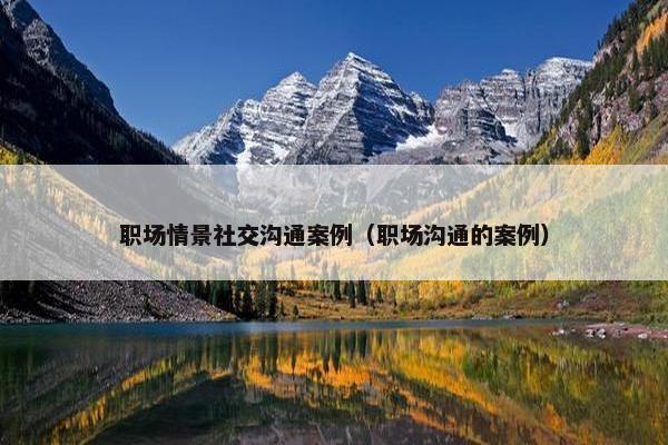 职场情景社交沟通案例（职场沟通的案例）