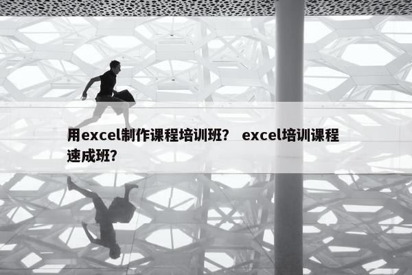 用excel制作课程培训班？ excel培训课程 速成班？