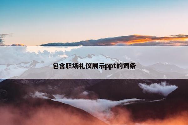 包含职场礼仪展示ppt的词条
