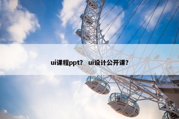 ui课程ppt？ ui设计公开课？