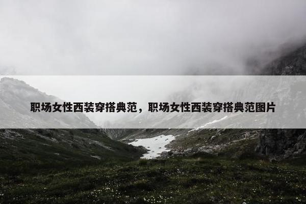 职场女性西装穿搭典范，职场女性西装穿搭典范图片