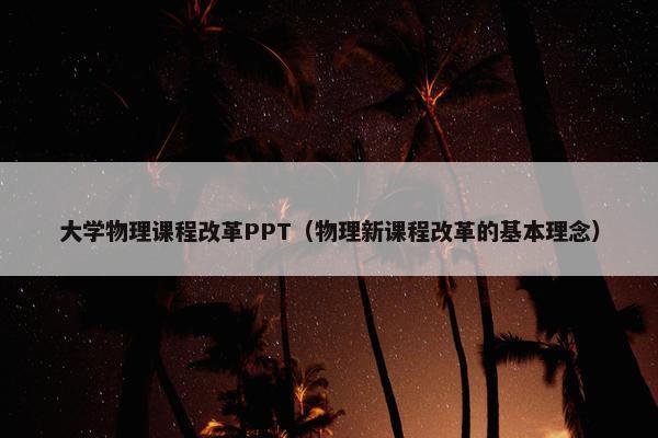 大学物理课程改革PPT（物理新课程改革的基本理念）