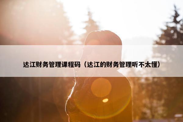 达江财务管理课程码（达江的财务管理听不太懂）