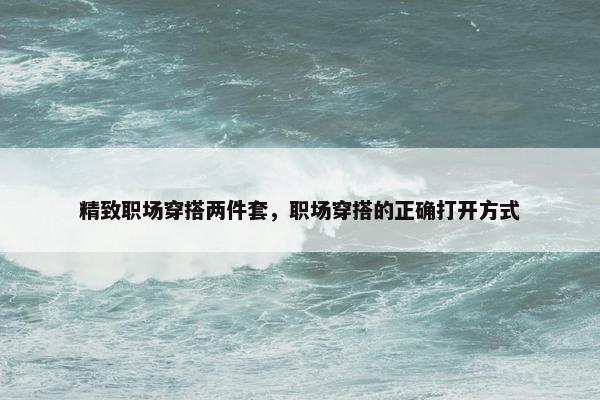 精致职场穿搭两件套，职场穿搭的正确打开方式
