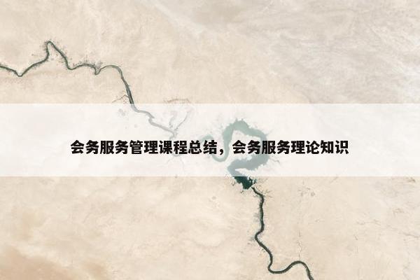 会务服务管理课程总结，会务服务理论知识