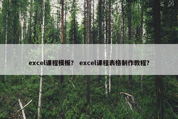 excel课程模板？ excel课程表格制作教程？