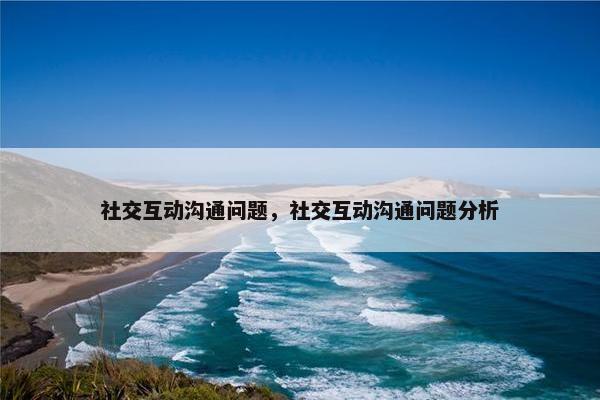 社交互动沟通问题，社交互动沟通问题分析