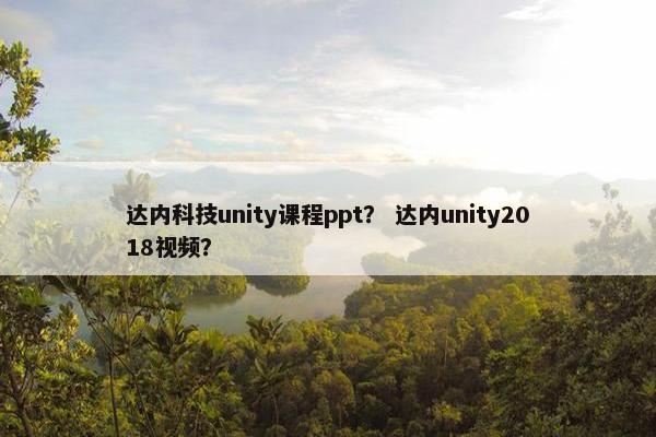 达内科技unity课程ppt？ 达内unity2018视频？