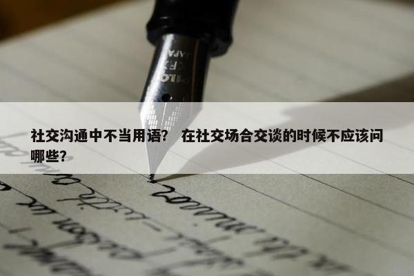 社交沟通中不当用语？ 在社交场合交谈的时候不应该问哪些？