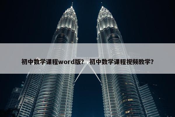 初中数学课程word版？ 初中数学课程视频教学？