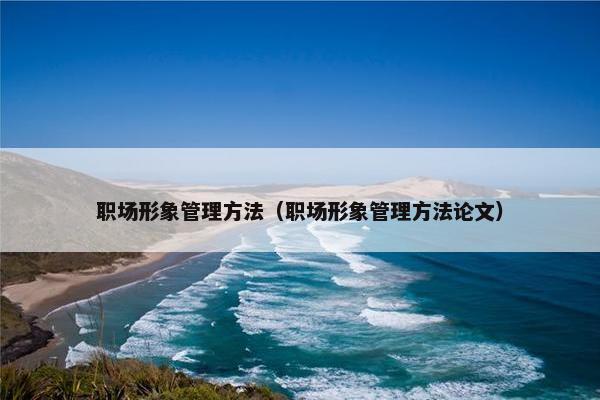 职场形象管理方法（职场形象管理方法论文）
