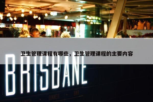 卫生管理课程有哪些，卫生管理课程的主要内容