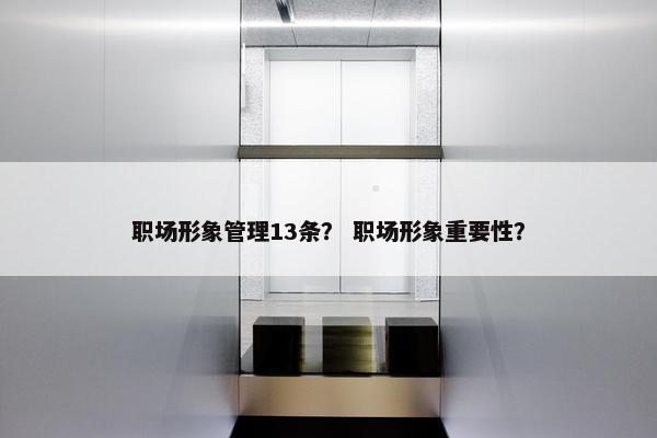 职场形象管理13条？ 职场形象重要性？