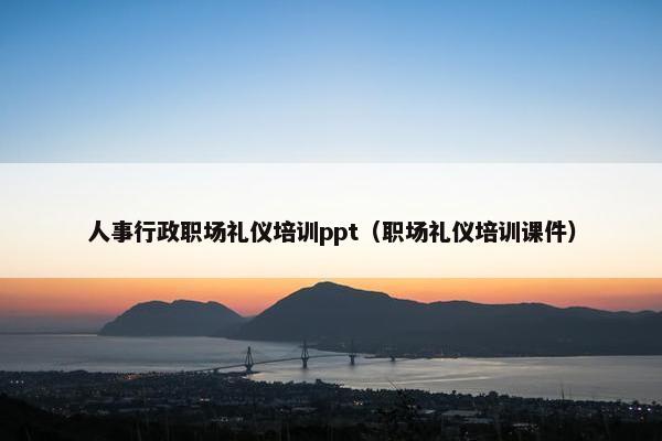 人事行政职场礼仪培训ppt（职场礼仪培训课件）