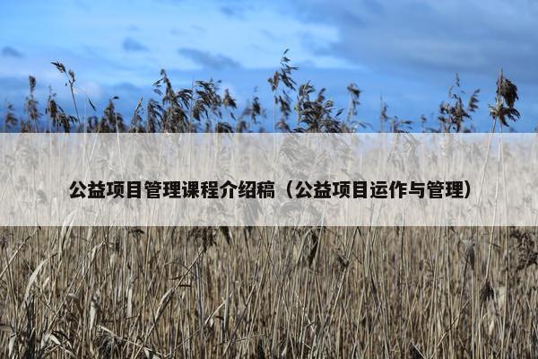 公益项目管理课程介绍稿（公益项目运作与管理）