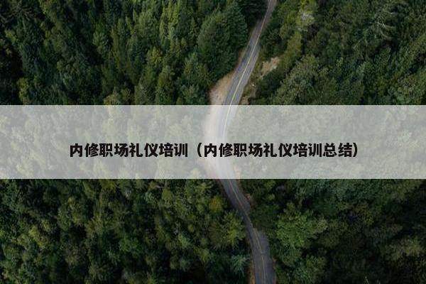 内修职场礼仪培训（内修职场礼仪培训总结）