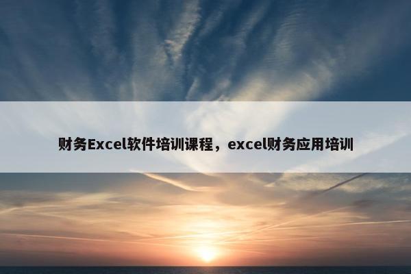 财务Excel软件培训课程，excel财务应用培训