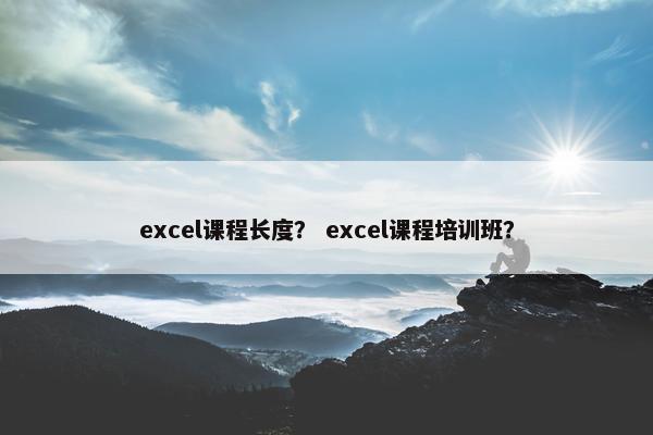excel课程长度？ excel课程培训班？