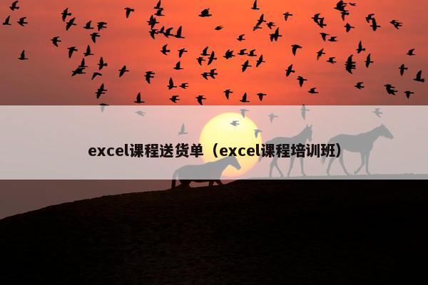 excel课程送货单（excel课程培训班）