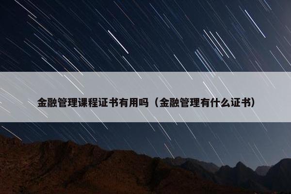 金融管理课程证书有用吗（金融管理有什么证书）