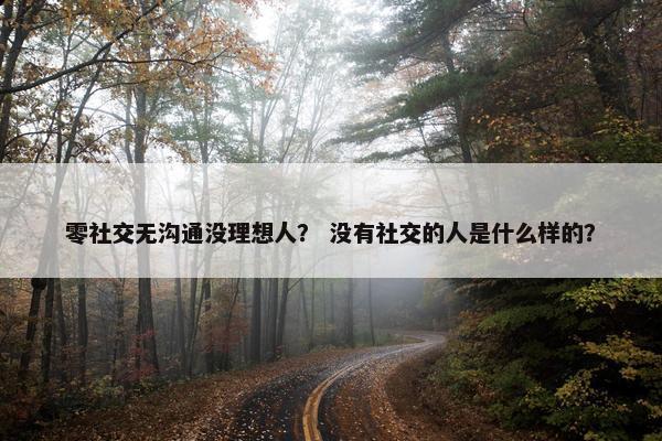 零社交无沟通没理想人？ 没有社交的人是什么样的？