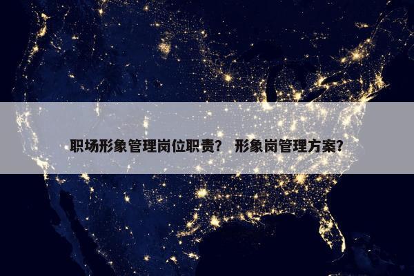 职场形象管理岗位职责？ 形象岗管理方案？