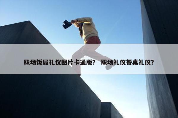 职场饭局礼仪图片卡通版？ 职场礼仪餐桌礼仪？