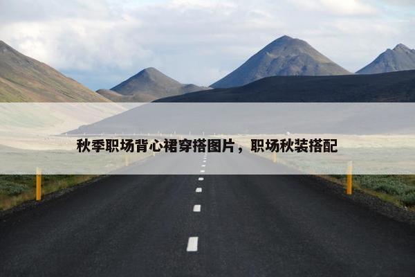 秋季职场背心裙穿搭图片，职场秋装搭配