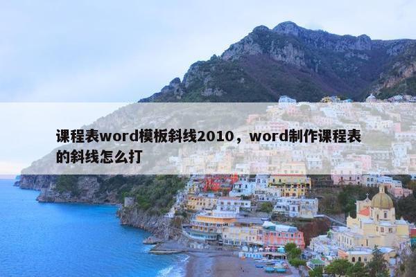 课程表word模板斜线2010，word制作课程表的斜线怎么打