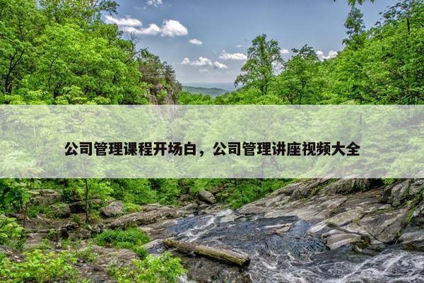 公司管理课程开场白，公司管理讲座视频大全