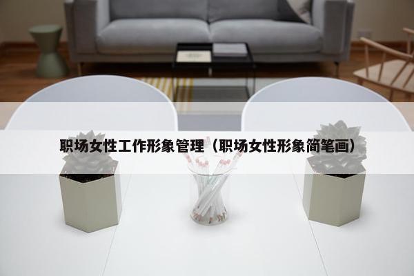 职场女性工作形象管理（职场女性形象简笔画）