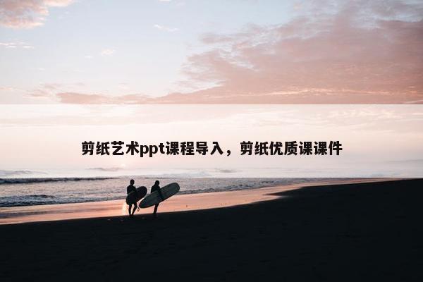 剪纸艺术ppt课程导入，剪纸优质课课件