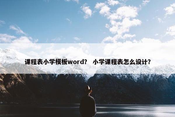 课程表小学模板word？ 小学课程表怎么设计？