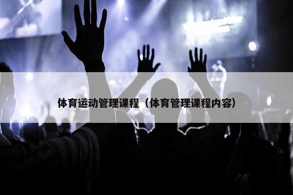 体育运动管理课程（体育管理课程内容）