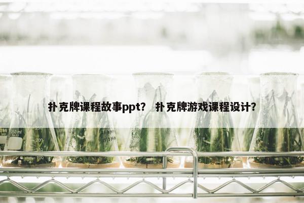 扑克牌课程故事ppt？ 扑克牌游戏课程设计？