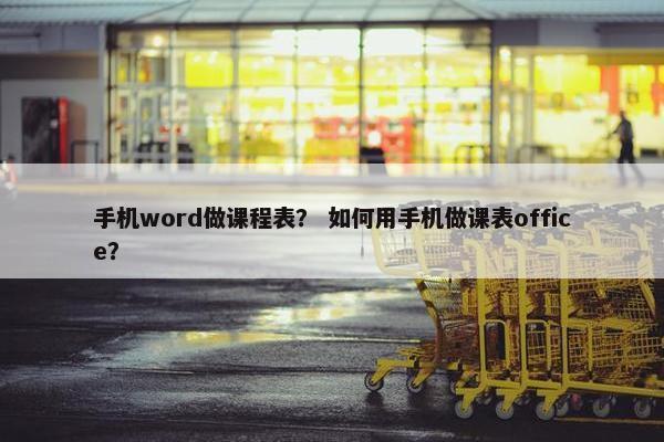 手机word做课程表？ 如何用手机做课表office？