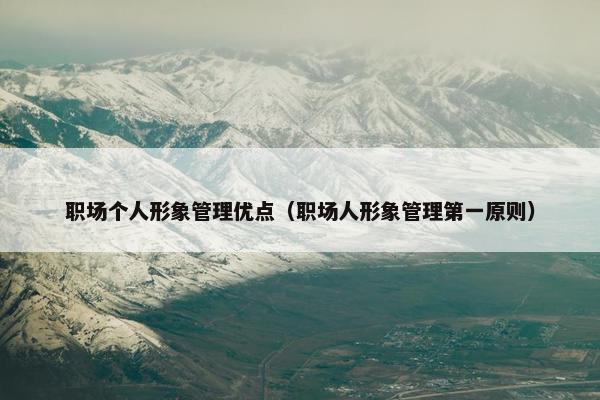 职场个人形象管理优点（职场人形象管理第一原则）