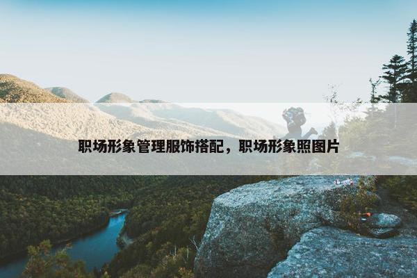 职场形象管理服饰搭配，职场形象照图片