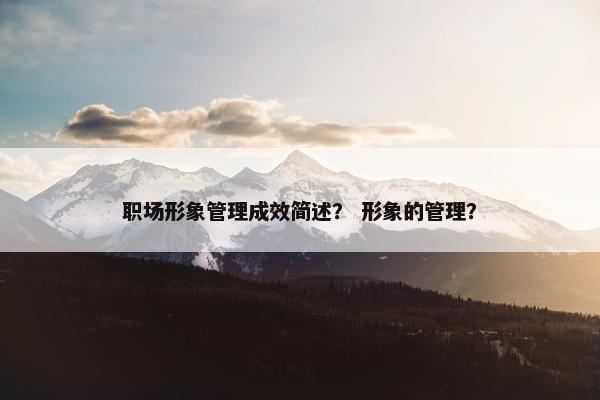 职场形象管理成效简述？ 形象的管理？