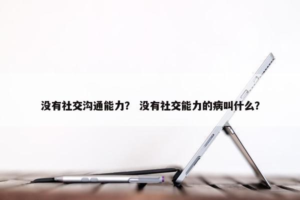 没有社交沟通能力？ 没有社交能力的病叫什么？