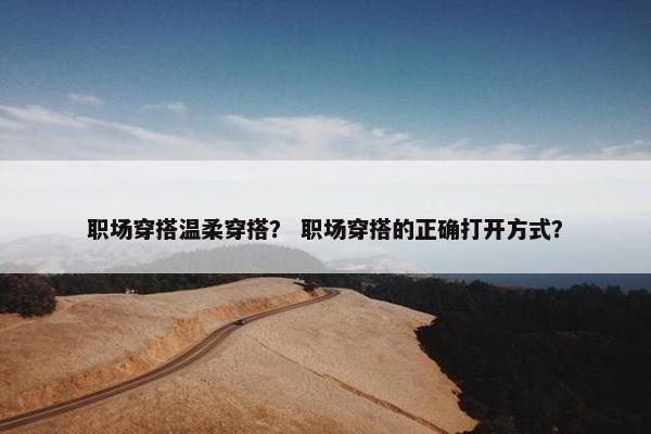 职场穿搭温柔穿搭？ 职场穿搭的正确打开方式？