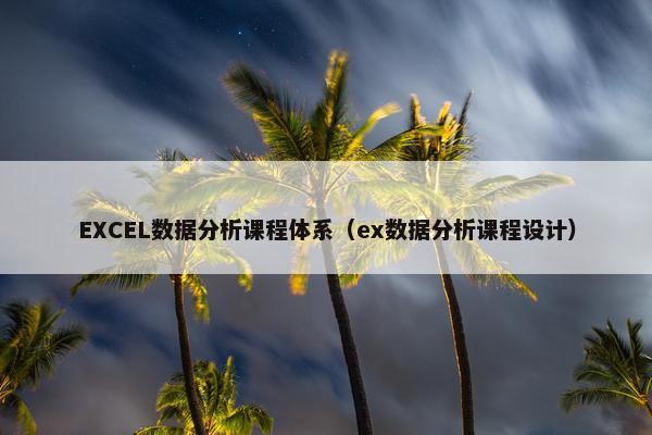 EXCEL数据分析课程体系（ex数据分析课程设计）