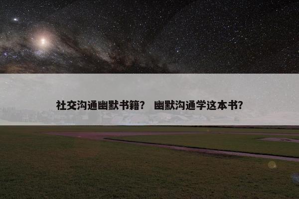 社交沟通幽默书籍？ 幽默沟通学这本书？