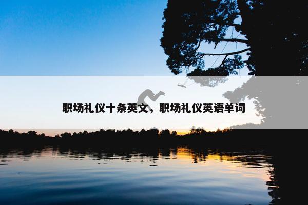 职场礼仪十条英文，职场礼仪英语单词