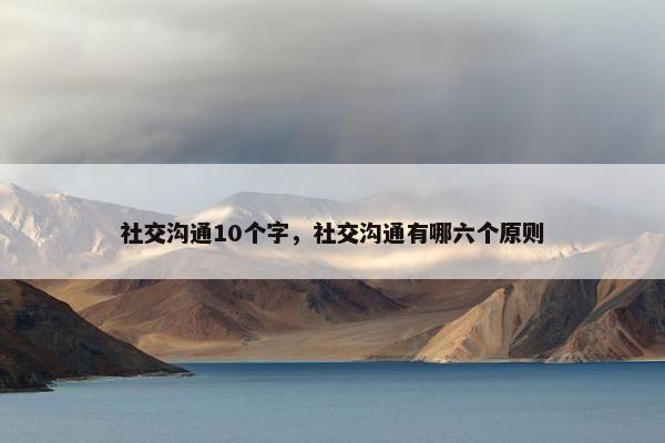 社交沟通10个字，社交沟通有哪六个原则