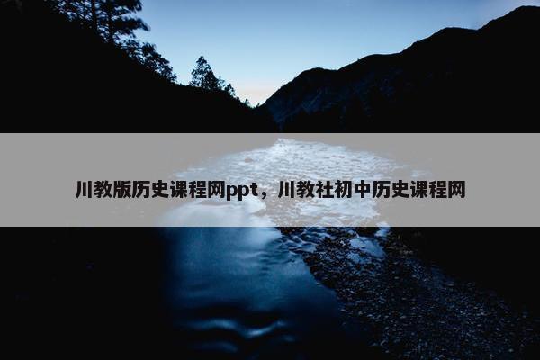 川教版历史课程网ppt，川教社初中历史课程网