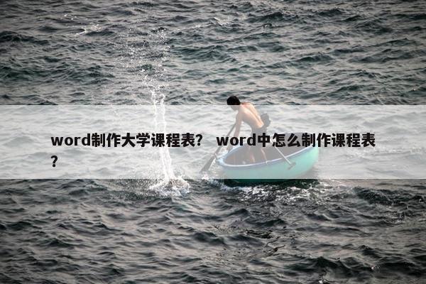word制作大学课程表？ word中怎么制作课程表？